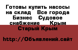 Готовы купить насосы на склад - Все города Бизнес » Судовое снабжение   . Крым,Старый Крым